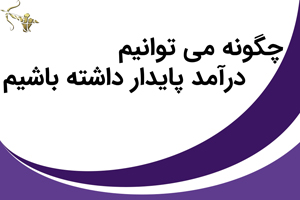 ﭼﮕﻮﻧﻪ می توانیم درآﻣﺪ ﭘﺎﻳﺪار داﺷﺘﻪ باشیم