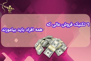 6 تکنیک فروش عالی که همه افراد باید بیاموزند