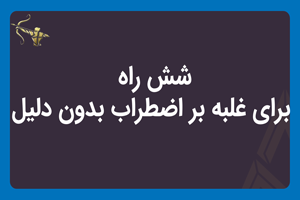 شش راه برای غلبه بر اضطراب بدون دلیل