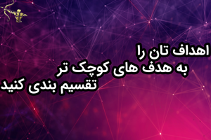 اهداف تان را به هدف های کوچک تر تقسیم بندی کنید