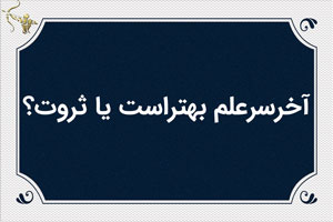 آخرسرعلم بهتراست یا ثروت؟