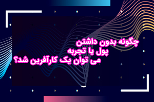 چگونه بدون داشتن پول یا تجربه می توان یک کارآفرین شد؟