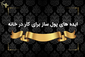 ایده های پول ساز برای کار در خانه