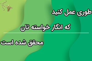 طوری عمل کنید که انگار خواسته تان محقق شده است