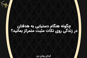 چگونه برای رسیدن به اهدفتان روی نکات مثبت متمرکز بمانید؟