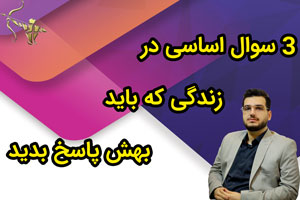 3سوال اساسی در زندگی که باید بهش پاسخ بدید