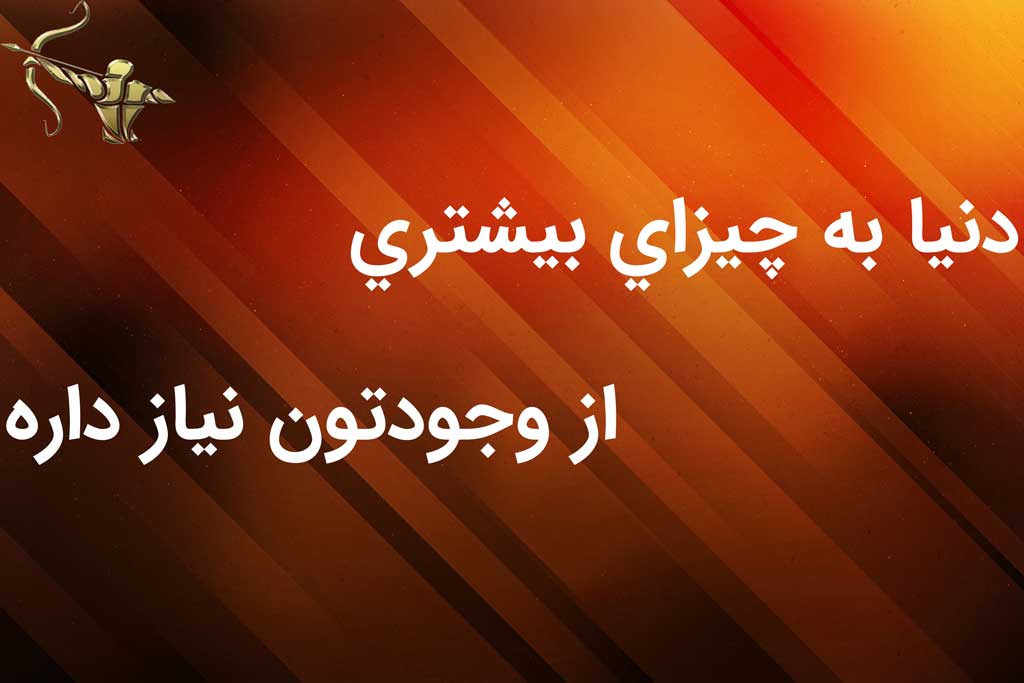 دنیا به چیزهایی بیشتراز وجودتون نیاز داره